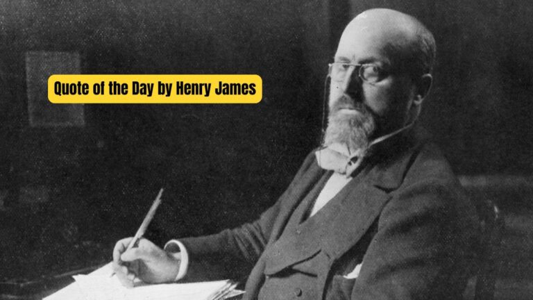 Quote of the Day by Henry James: “Three things truly matter in life…”